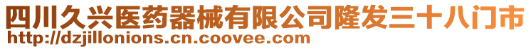 四川久興醫(yī)藥器械有限公司隆發(fā)三十八門市