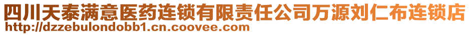 四川天泰滿意醫(yī)藥連鎖有限責任公司萬源劉仁布連鎖店