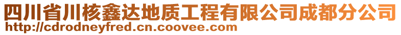 四川省川核鑫達(dá)地質(zhì)工程有限公司成都分公司