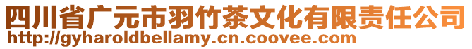 四川省廣元市羽竹茶文化有限責(zé)任公司