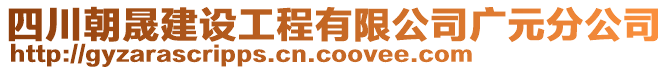 四川朝晟建設(shè)工程有限公司廣元分公司