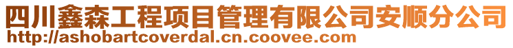 四川鑫森工程項目管理有限公司安順分公司