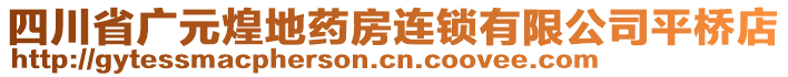 四川省廣元煌地藥房連鎖有限公司平橋店