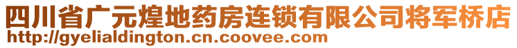 四川省廣元煌地藥房連鎖有限公司將軍橋店