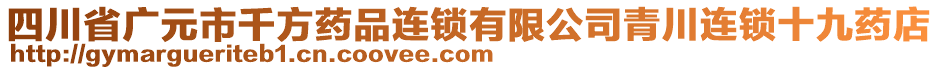 四川省廣元市千方藥品連鎖有限公司青川連鎖十九藥店