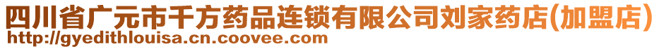 四川省廣元市千方藥品連鎖有限公司劉家藥店(加盟店)