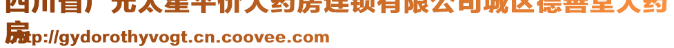 四川省廣元太星平價(jià)大藥房連鎖有限公司城區(qū)德善堂大藥
房