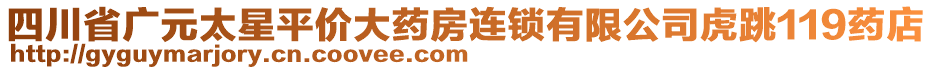 四川省廣元太星平價大藥房連鎖有限公司虎跳119藥店