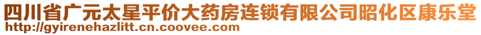 四川省廣元太星平價(jià)大藥房連鎖有限公司昭化區(qū)康樂(lè)堂