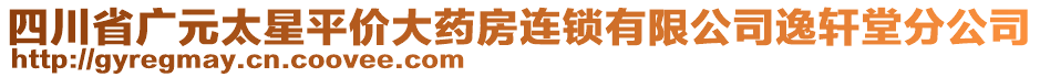 四川省廣元太星平價大藥房連鎖有限公司逸軒堂分公司