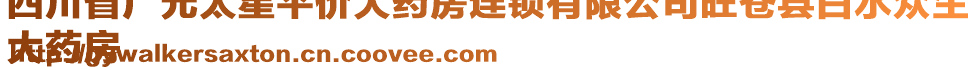 四川省廣元太星平價大藥房連鎖有限公司旺蒼縣白水眾生
大藥房