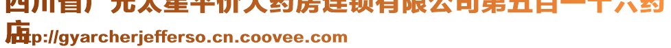 四川省廣元太星平價(jià)大藥房連鎖有限公司第五百一十六藥
店