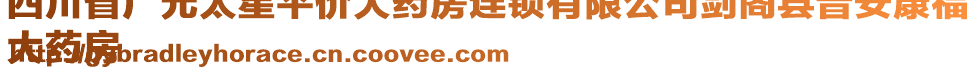 四川省廣元太星平價大藥房連鎖有限公司劍閣縣普安康福
大藥房