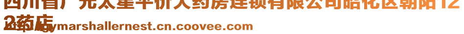 四川省廣元太星平價(jià)大藥房連鎖有限公司昭化區(qū)朝陽(yáng)12
2藥店