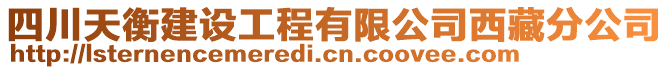 四川天衡建設(shè)工程有限公司西藏分公司