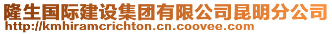 隆生國(guó)際建設(shè)集團(tuán)有限公司昆明分公司