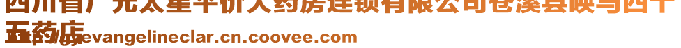 四川省廣元太星平價(jià)大藥房連鎖有限公司蒼溪縣喚馬四十
五藥店