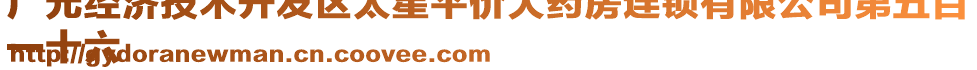 廣元經(jīng)濟(jì)技術(shù)開發(fā)區(qū)太星平價(jià)大藥房連鎖有限公司第五百
一十六