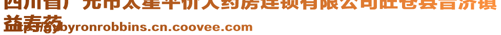 四川省广元市太星平价大药房连锁有限公司旺苍县普济镇
益寿药