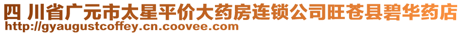 四 川省廣元市太星平價大藥房連鎖公司旺蒼縣碧華藥店