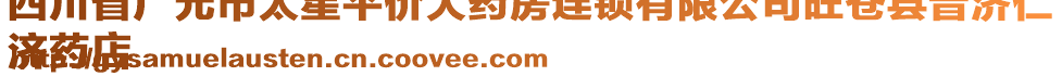 四川省广元市太星平价大药房连锁有限公司旺苍县普济仁
济药店