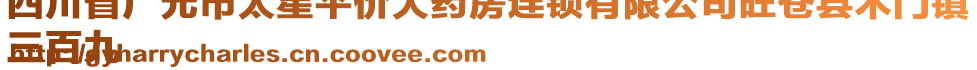 四川省廣元市太星平價(jià)大藥房連鎖有限公司旺蒼縣木門鎮(zhèn)
三百九