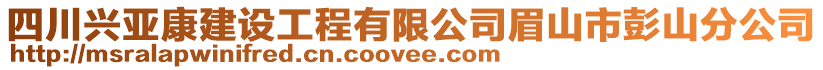 四川興亞康建設(shè)工程有限公司眉山市彭山分公司