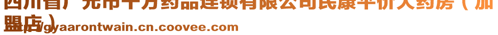 四川省廣元市千方藥品連鎖有限公司民康平價(jià)大藥房（加
盟店）