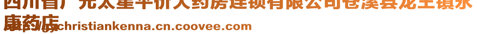 四川省廣元太星平價大藥房連鎖有限公司蒼溪縣龍王鎮(zhèn)永
康藥店