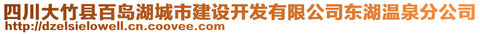 四川大竹縣百島湖城市建設(shè)開發(fā)有限公司東湖溫泉分公司