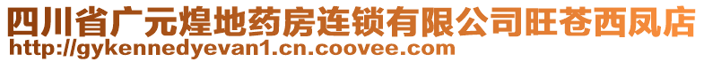 四川省廣元煌地藥房連鎖有限公司旺蒼西鳳店