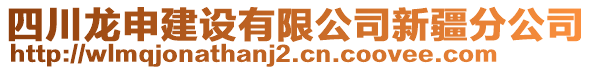 四川龍申建設(shè)有限公司新疆分公司