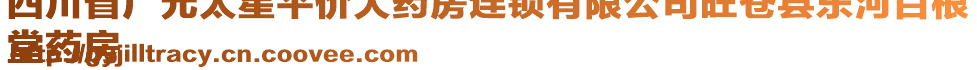 四川省廣元太星平價(jià)大藥房連鎖有限公司旺蒼縣東河百根
堂藥房