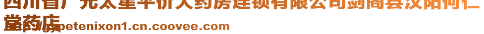 四川省廣元太星平價(jià)大藥房連鎖有限公司劍閣縣漢陽何仁
堂藥店