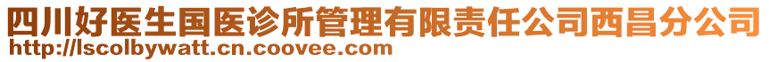 四川好醫(yī)生國(guó)醫(yī)診所管理有限責(zé)任公司西昌分公司