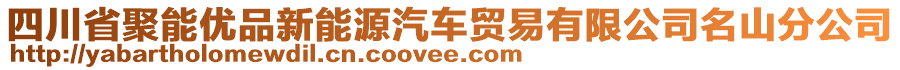 四川省聚能優(yōu)品新能源汽車貿(mào)易有限公司名山分公司