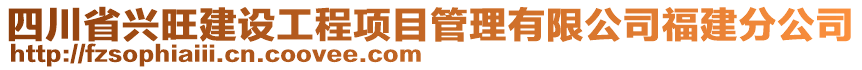 四川省興旺建設(shè)工程項(xiàng)目管理有限公司福建分公司