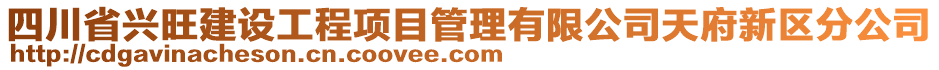 四川省興旺建設(shè)工程項(xiàng)目管理有限公司天府新區(qū)分公司