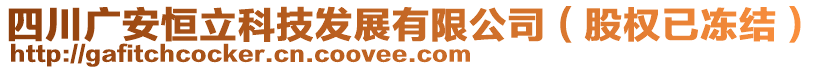 四川廣安恒立科技發(fā)展有限公司（股權(quán)已凍結(jié)）