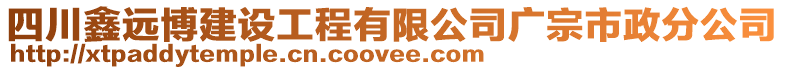 四川鑫遠博建設工程有限公司廣宗市政分公司