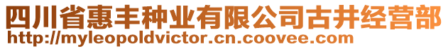 四川省惠豐種業(yè)有限公司古井經(jīng)營部