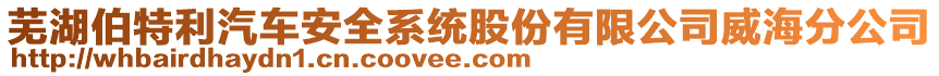 蕪湖伯特利汽車安全系統(tǒng)股份有限公司威海分公司