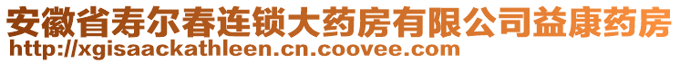 安徽省寿尔春连锁大药房有限公司益康药房