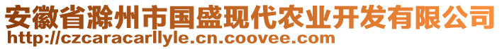 安徽省滁州市國盛現(xiàn)代農(nóng)業(yè)開發(fā)有限公司