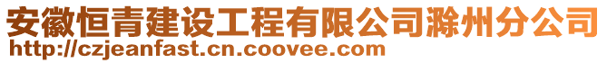 安徽恒青建設(shè)工程有限公司滁州分公司