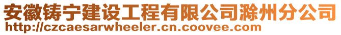 安徽鑄寧建設(shè)工程有限公司滁州分公司