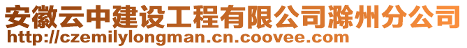 安徽云中建設(shè)工程有限公司滁州分公司