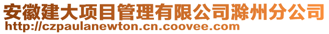 安徽建大項目管理有限公司滁州分公司