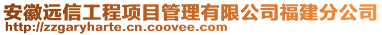 安徽远信工程项目管理有限公司福建分公司