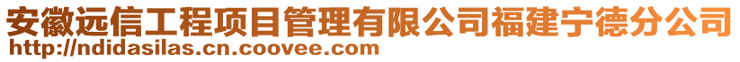 安徽远信工程项目管理有限公司福建宁德分公司